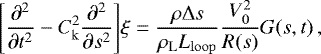 \begin{equation*} \Bigg[\frac{\partial^2}{\partial t^2} - C^2_{\mathrm{k}}\frac{\partial^2}{\partial s^2} \Bigg] \xi = \frac{\rho \mathrm{\Delta} s}{\rho_{\mathrm{L}} L_{\mathrm{loop}}} \frac{V_0^2}{R(s)} G(s,t) \, ,\end{equation*}