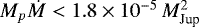 $M_p \dot M < 1.8\times10^{-5}\,M_{\textrm{Jup}}^{2}$