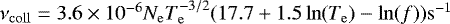 $\nu_{\mathrm{coll}} = 3.6 \times 10^{-6} N_{\mathrm{e}} T_{\mathrm{e}}^{-3/2}\break (17.7 &#x002B; 1.5 \ln(T_{\mathrm{e}}) - \ln(f)){\mathrm{s}}^{-1}$
