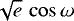 $\sqrt{e}\,\cos{\omega}$