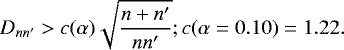 \begin{equation*} D_{nn&#x0027;} > c(\alpha) \sqrt{\frac{n&#x002B;n&#x0027;}{nn&#x0027;}} ; c(\alpha = 0.10) = 1.22.\end{equation*}