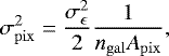\begin{align*} \sigma_{\mathrm{pix}}^2 = \frac{\sigma_{\epsilon}^2}{2} \frac{1}{n_{\mathrm{gal}} A_{\mathrm{pix}}}, \end{align*}
