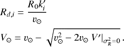 \begin{align*} &R_{d,i} = \frac{R_0 k^{\prime}_i}{v_{\odot}}\\ \nonumber &V_{\odot} = v_{\odot} - \sqrt{v_{\odot}^2 - 2 v_{\odot} \left. V^{\prime}\right|_{\sigma_R^2=0}} \, . \end{align*}