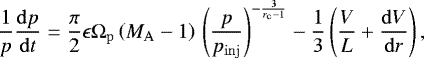\begin{equation*} \frac{1}{p} \frac{{\mathrm{d}}p}{{\mathrm{d}}t} = \frac{\pi}{2} \epsilon {\mathrm{\Omega}}_{\mathrm{p}} \left(M_{\mathrm{A}} - 1\right)\,\left(\frac{p}{p_{\mathrm{inj}}}\right)^{-\frac{3}{r_{\mathrm{c}} - 1}} - \frac{1}{3}\left( \frac{V}{L} &#x002B; \frac{{\mathrm{d}}V}{{\mathrm{d}}r}\right),\end{equation*}