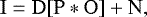 \begin{equation*} \mathrm{I} = \mathrm{D} [\mathrm{P} * \mathrm{O}] &#x002B; \mathrm{N}, \end{equation*}