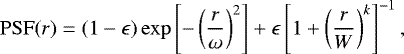 \begin{equation*} \mathrm{PSF}(r) = (1-\epsilon) \exp \left[ -\left(\frac{r}{\omega}\right)^2 \right] &#x002B; \epsilon \left[1&#x002B;\left( \frac{r}{W}\right)^k \right]^{-1}, \end{equation*}