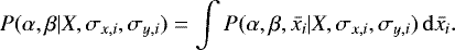 \begin{equation*}P(\alpha, \beta | X, \sigma_{x,i}, \sigma_{y,i}) = \int P(\alpha, \beta, \bar{x_i} | X, \sigma_{x,i}, \sigma_{y,i}) \, \mathrm{d}\bar{x_i}. \end{equation*}
