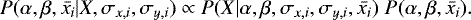 \begin{equation*}P(\alpha, \beta, \bar{x_i} | X, \sigma_{x,i}, \sigma_{y,i}) \propto P(X | \alpha, \beta, \sigma_{x,i}, \sigma_{y,i}, \bar{x_i}) \; P(\alpha, \beta, \bar{x_i}). \end{equation*}