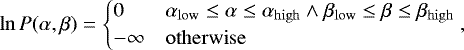 \begin{equation*}\ln P(\alpha, \beta) = \begin{cases} 0 & \alpha_{\mathrm{low}} \leq \alpha \leq \alpha_{\mathrm{high}} \land \beta_{\mathrm{low}} \leq \beta \leq \beta_{\mathrm{high}} \\ -\infty & \mathrm{otherwise} \end{cases} ,\end{equation*}