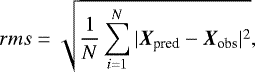 \begin{equation*}rms = \sqrt{\frac{1}{N} \sum^{N}_{i=1} |\vec{X_{\textrm{pred}}}-\vec{X_{\textrm{obs}}}|^2}, \end{equation*}
