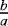 $\frac{b}{a}$