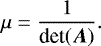 \begin{equation*}{\mu= \frac{1}{\textrm{det}(\vec{\textrm{A}})}}. \end{equation*}