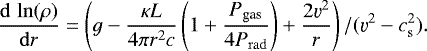 \begin{equation*}\frac{\mathrm{d}\,\ln(\rho)}{\mathrm{d}r}=\left(g-\frac{\kappa L}{4\pi r^2 c}\left(1&#x002B;\frac{P_{\textrm{gas}}}{4P_{\mathrm{ rad}}}\right)&#x002B;\frac{2\varv^2}{r}\right)/(\varv^2-c_{\mathrm{ s}}^2). \end{equation*}