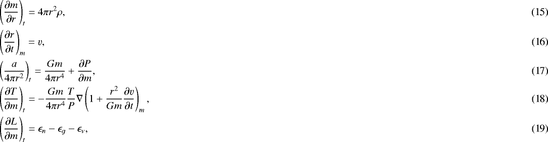 \begin{align} &\left(\frac{\partial m}{\partial r}\right)_t = 4 \pi r^2 \rho ,\\%\end{equation} &\left(\frac{\partial r}{\partial t}\right)_m = \varv,\\ &\left(\frac{a}{4 \pi r^2}\right)_t = \frac{G m}{4 \pi r^4} &#x002B; \frac{\partial P}{\partial m},\\%,\end{equation} &\left(\frac{\partial T}{\partial m}\right)_t = - \frac{G m }{4 \pi r^4 }\frac{T}{P}\nabla \left( 1&#x002B; \frac{r^2}{G m}\frac{ \partial \varv}{\partial t} \right)_m,\\ &\left(\frac{\partial L}{\partial m}\right)_t=\epsilon_n- \epsilon_g - \epsilon_{\nu},\end{align}