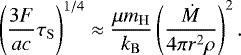\begin{equation*}\left(\frac{ 3 F}{a c}\tau_{\mathrm{ S}}\right)^{1/4} \approx \frac{\mu m_{\mathrm{ H}}}{k_{\mathrm{ B}}}\left(\frac{\dot{M}}{4 \pi r^2 \rho}\right)^2. \end{equation*}