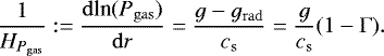 \begin{equation*}\frac{1}{H_{P_{\mathrm{ gas}}}} := \frac{\mathrm{d}\textrm{ln}(P_{\mathrm{gas}})}{\mathrm{d}r}=\frac{g-g_{\mathrm{ rad}}}{c_{\mathrm{s}}}= \frac{g}{c_{\mathrm{s}}} (1-\mathrm{\Gamma}) . \end{equation*}