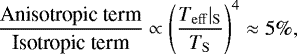 \begin{equation*} \frac{\textrm{Anisotropic term}}{\textrm{Isotropic term}}\propto\left(\frac{T_{\mathrm{ eff}}|_{\mathrm{ S}}}{T_{\mathrm{ S}}}\right)^4\approx 5\% ,\end{equation*}