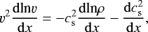 \begin{equation*} \varv^2 \frac{\mathrm{d}\textrm{ln} \varv}{\mathrm{d}x} = -c_{\mathrm{ s}}^2\frac{\mathrm{d}\textrm{ln} \rho}{\mathrm{d}x} -\frac{\mathrm{d} c_{\mathrm{ s}}^2}{\mathrm{d}x}, \end{equation*}