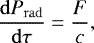 \begin{equation*}\frac{\mathrm{d}P_{\mathrm{ rad}}}{\mathrm{d}\tau}=\frac{F}{c}, \end{equation*}