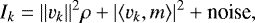 \begin{equation*} I_k = \Vert v_k \Vert^2 \rho &#x002B; \vert \langle v_k, m \rangle \vert^2&#x002B; \text{noise}, \end{equation*}