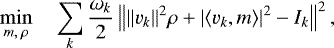 \begin{equation*} \min_{m, \: \rho} \quad \sum_{k} \frac{\omega_k}{2} \left\| \Vert v_k \Vert^2 \rho &#x002B; \vert \langle v_k, m \rangle \vert^2 - I_k \right\| ^2, \end{equation*}