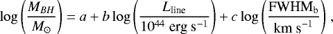 \begin{equation*} \log\left(\frac{M_{BH}}{M_{\odot}}\right) = a &#x002B; b\log\left(\frac{L_{\textrm{line}}}{10^{44}\;\textrm{erg s}^{-1}}\right) &#x002B; c\log{\left(\frac{\textrm{FWHM_b}}{\textrm{km s}^{-1}}\right)}\; ,\end{equation*}