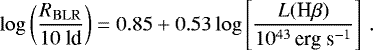 \begin{equation*} \log\left(\frac{R_{\mathrm{BLR}}}{10 \textrm{ ld}}\right) = 0.85 &#x002B; 0.53\log\left[\frac{L(\textrm{H}\beta)}{10^{43}\, \textrm{erg s}^{-1}}\right] \, . \end{equation*}