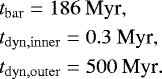\begin{align*}&t_{\mathrm{bar}} = 186~\textrm{Myr},\nonumber\\ &t_{\mathrm{dyn,inner}} = 0.3~\textrm{Myr},\\ &t_{\mathrm{dyn,outer}} = 500~\textrm{Myr}.\nonumber \end{align*}