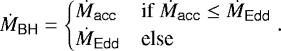 \begin{equation*} \dot{M}_{\textsf{BH}} = \begin{cases} \dot{M}_{\textsf{acc}} & \text{if } \dot{M}_{\textsf{acc}} \leq \dot{M}_{\textsf{Edd}}\\ \dot{M}_{\textsf{Edd}} & \text{else} \end{cases}. \end{equation*}