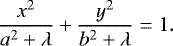 \begin{equation*} \frac{x^2}{a^2&#x002B;\lambda}&#x002B;\frac{y^2}{b^2&#x002B;\lambda} = 1. \end{equation*}