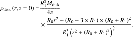 \begin{align*} \rho_{\mathrm{disk}}\left(r,z=0\right) = &\frac{R_1^2 M_{\mathrm{disk}}}{4\pi}\nonumber\\ &\times\frac{R_0 r^2 &#x002B; \left(R_0&#x002B;3\times R_1\right)\times\left(R_0&#x002B;R_1\right)^2}{R_1^3 \left(r^2&#x002B;\left(R_0 &#x002B; R_1\right)^2\right)^{\frac{5}{2}}}. \end{align*}