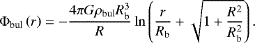 \begin{equation*} {\rm{\Phi}}_{\text{bul}}\left(r\right) = -\frac{4\pi G\rho_{\text{bul}} R_{\text{b}}^3}{R}\ln\left(\frac{r}{R_{\text{b}}}&#x002B;\sqrt{1&#x002B;\frac{R^2}{R_{\text{b}}^2}}\right). \end{equation*}
