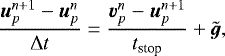 \begin{equation*} {\boldsymbol{u}_p^{n&#x002B;1} - \boldsymbol{u}_p^n \over {\mathrm{\Delta}} t } = {\boldsymbol{v}_p^n - \boldsymbol{u}_p^{n&#x002B;1} \over t_{\textrm{stop}}} &#x002B; \tilde{\boldsymbol{g}}, \end{equation*}