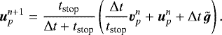 \begin{equation*}\boldsymbol{u}_p^{n&#x002B;1}={t_{\textrm{stop}} \over {\mathrm{\Delta}} t &#x002B;t_{\textrm{stop}}} \left( {{\mathrm{\Delta}} t \over t_{\textrm{stop}}} \boldsymbol{v}_p^n &#x002B; \boldsymbol{u}_p^n &#x002B; {\mathrm{\Delta}} t \, \tilde{\boldsymbol{g}} \right) . \end{equation*}