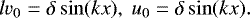 \begin{eqnarray*}{l}v_0&=&\delta \sin(kx), \ u_0=\delta \sin(kx). \end{eqnarray*}