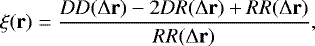 \begin{equation*} \xi(\textbf{r}) = \frac{DD({\mathrm\Delta} \textbf{r})-2DR({\mathrm\Delta} \textbf{r})&#x002B;RR({\mathrm\Delta} \textbf{r})}{RR({\mathrm\Delta} \textbf{r})}, \end{equation*}