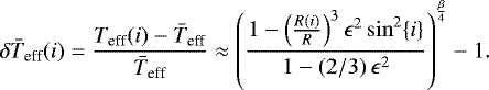 \begin{equation*} \delta \bar{T}_{\textrm{eff}}(i) = \frac{T_{\textrm{eff}}(i)-\bar{T}_{\textrm{eff}}}{\bar{T}_{\textrm{eff}}} \approx \left( \frac{1-\left( \frac{R(i)}{R} \right)^{3} \epsilon^{2} \sin^2 \{ i \} }{1- (2/3)\,\epsilon^{2}} \right)^{\frac{\beta}{4}} -1.\end{equation*}