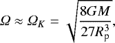 \begin{equation*} {{\Omega}} \approx {{\Omega}}_{K}=\sqrt{ \frac{8 G M}{27 R_{\textrm{p}}^{3}}},\end{equation*}