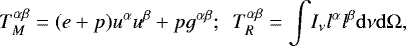 \begin{equation*} T^{\alpha \beta}_M=(e&#x002B;p)u^{\alpha}u^{\beta}&#x002B;pg^{\alpha \beta}; ~~T^{\alpha \beta}_R={\int}I_{\nu}l^{\alpha}l^{\beta}\mathrm{d}{\nu}\mathrm{d}{\mathrm{\Omega}}, \end{equation*}