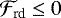 ${\cal F}_{\textrm{rd}} \leq 0$