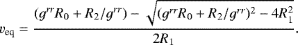 \begin{equation*} v_{\textrm{eq}}=\frac{(g^{rr}R_0&#x002B;R_2/g^{rr})-\sqrt{(g^{rr}R_0&#x002B;R_2/g^{rr})^2-4R^2_1}}{2R_1}.\end{equation*}