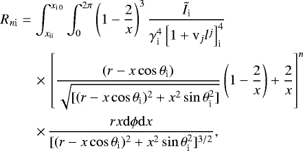 \begin{eqnarray*} &R_{n\rm i}&=\int^{x_{\textrm{i 0}}}_{x_{\textrm{ii}}} \int^{2\pi}_{0}\left(1-\frac{2}{x}\right)^3\frac{{\tilde I}_{\textrm{i}}}{\gamma^4_{\textrm{i}}\left[1&#x002B;\textrm{v}_jl^j\right]^4_{\textrm{i}}} \nonumber \\ &&\quad\times\,\left[\frac{(r-x \cos\theta_{\textrm{i}})}{\sqrt{[(r-x \cos\theta_{\textrm{i}})^2&#x002B;x^2\sin\theta_{\textrm{i}}^2]}}\left(1-\frac{2}{x}\right)&#x002B;\frac{2}{x}\right]^n \nonumber \\ &&\quad\times\,\frac{rx\mathrm{d}\phi \mathrm{d}x}{[(r-x \cos\theta_{\textrm{i}})^2&#x002B;x^2\sin\theta_{\textrm{i}}^2]^{3/2}},\end{eqnarray*}