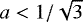 $a<1/\sqrt{3}$