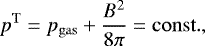 \begin{equation*} p^{\mathrm{T}} = p_{\mathrm{gas}} &#x002B; \frac{B^2}{8 \pi} = \mathrm{const.},\vspace*{-3pt}\end{equation*}