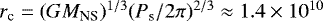 $r_{\textrm{c}} = (GM_{\textrm{NS}})^{1/3} (P_{\textrm{s}}/2\pi)^{2/3} \approx 1.4 \times 10^{10}$