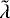 ${\tilde \lambda}$