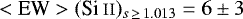 $<\textrm{EW}> (\ion{Si}{ii})_{s\,\geq\,1.013}= 6 \pm 3$