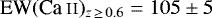 $\textrm{EW} (\ion{Ca}{ii})_{z\,\geq\,0.6}=105\pm 5$