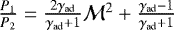 $\frac{P_1}{P_2} = \frac{2 \gamma_{\textrm{ad}}}{\gamma_{\textrm{ad}}&#x002B;1} \mathcal{M}^2 &#x002B; \frac{\gamma_{\textrm{ad}}-1}{\gamma_{\textrm{ad}}&#x002B;1}$