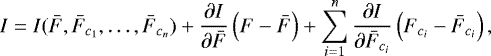 \begin{equation*} I= I(\bar{F}, \bar{F}_{c_{1}}, \ldots, \bar{F}_{c_{n}}) &#x002B; \frac{\partial I}{\partial \bar{F}} \left( F - \bar{F} \right) &#x002B; \sum^{n}_{i=1} \frac{\partial I}{\partial \bar{F}_{c_{i}}} \left( F_{c_{i}} - \bar{F}_{c_{i}} \right), \end{equation*}
